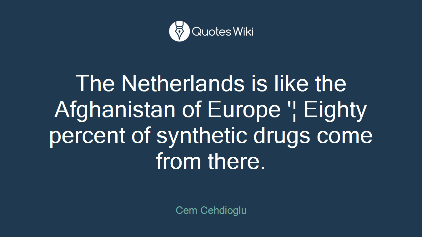 The Netherlands is like the Afghanistan of Europe '¦ Eighty percent of synthetic drugs come from there.