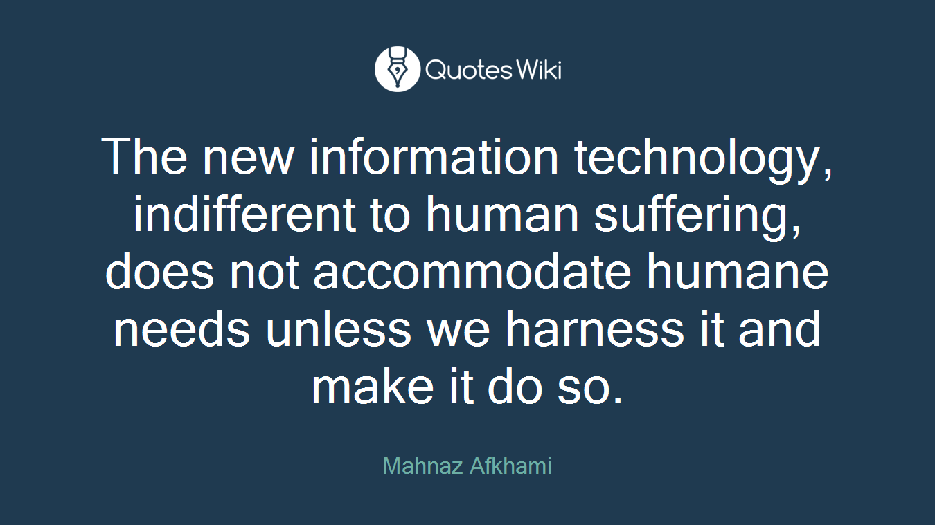 The new information technology, indifferent to human suffering, does not accommodate humane needs unless we harness it and make it do so.