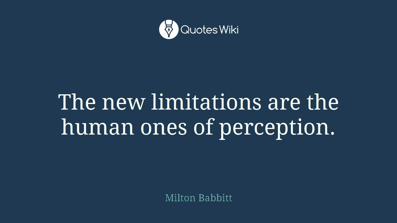 The new limitations are the human ones of perception.