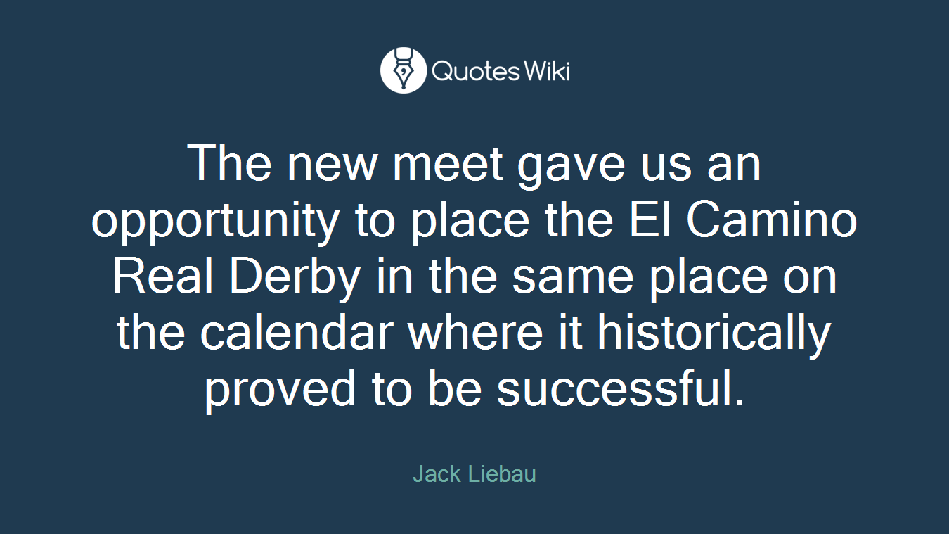 The new meet gave us an opportunity to place the El Camino Real Derby in the same place on the calendar where it historically proved to be successful.