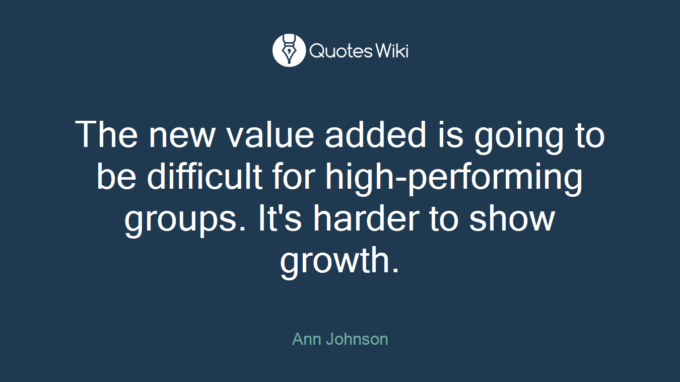 The new value added is going to be difficult for high-performing groups. It's harder to show growth.