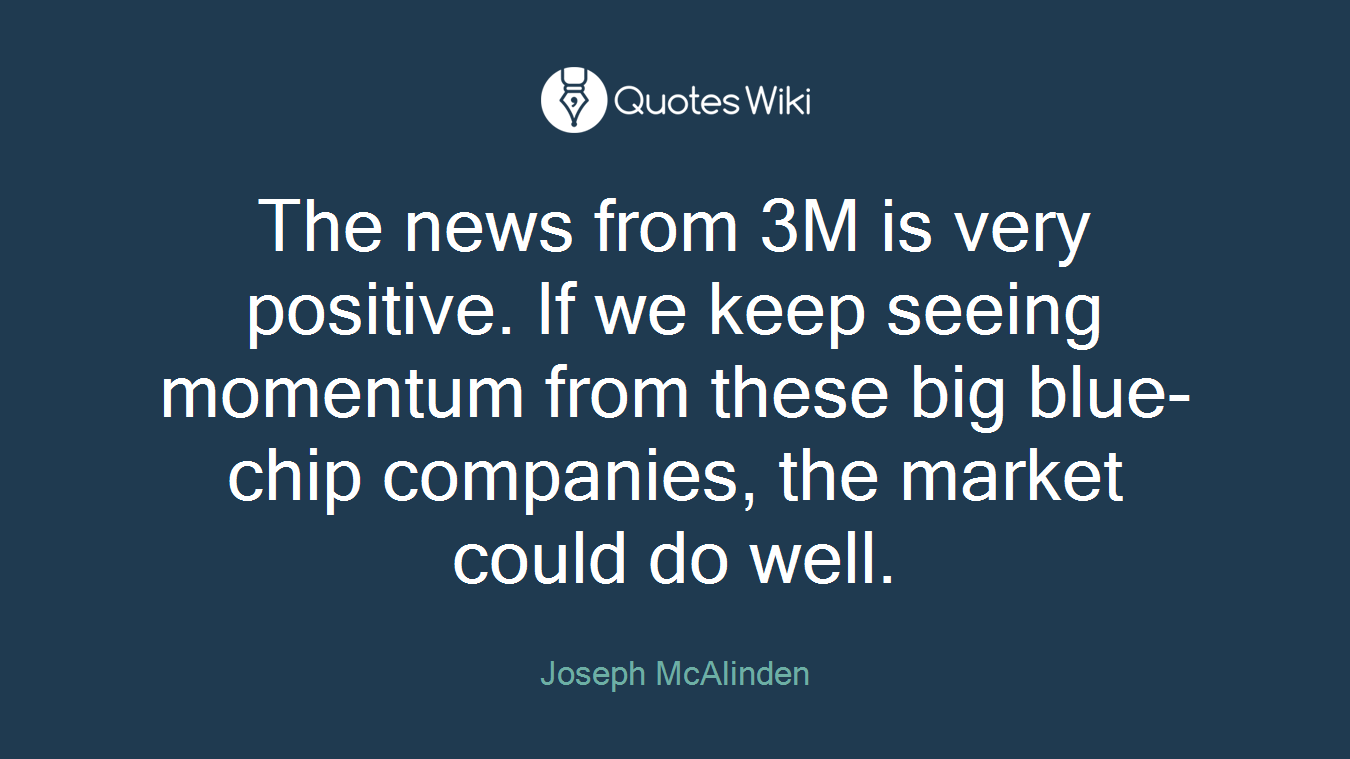 The news from 3M is very positive. If we keep seeing momentum from these big blue-chip companies, the market could do well.