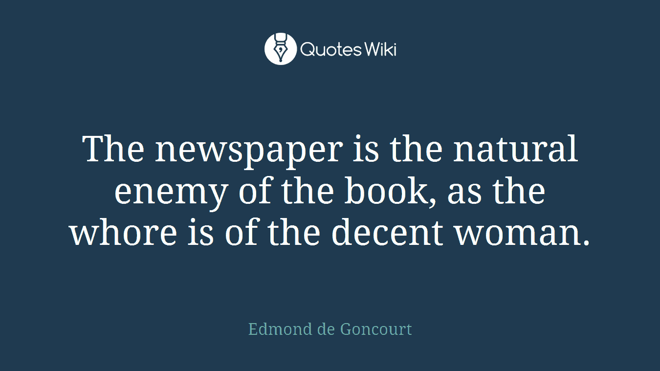 The newspaper is the natural enemy of the book, as the whore is of the decent woman.