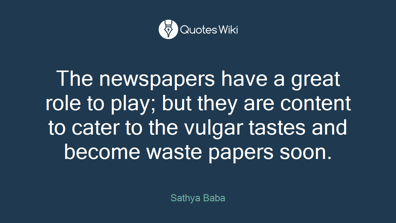 The newspapers have a great role to play; but they are content to cater to the vulgar tastes and become waste papers soon.