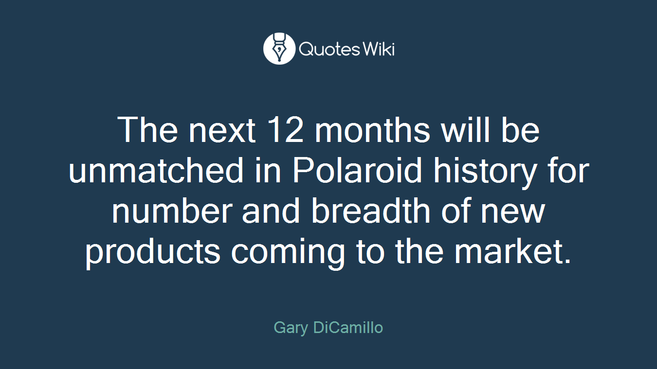 The next 12 months will be unmatched in Polaroid history for number and breadth of new products coming to the market.