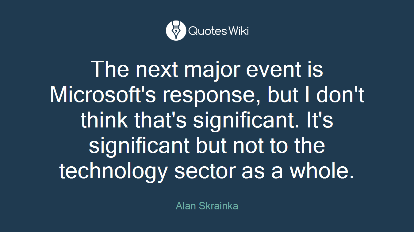The next major event is Microsoft's response, but I don't think that's significant. It's significant but not to the technology sector as a whole.