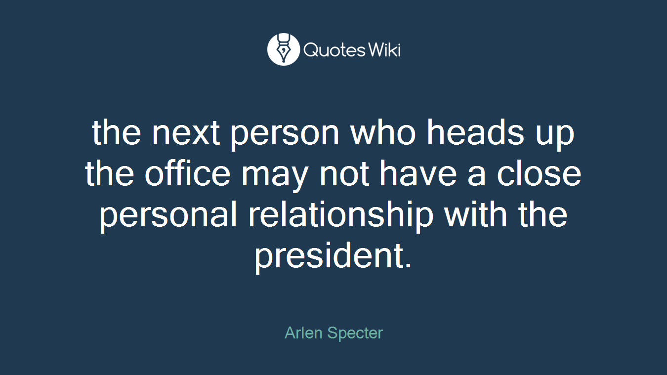the next person who heads up the office may not have a close personal relationship with the president.