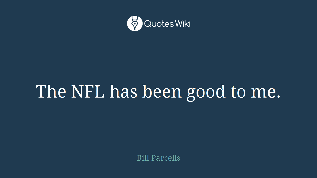 The NFL has been good to me.