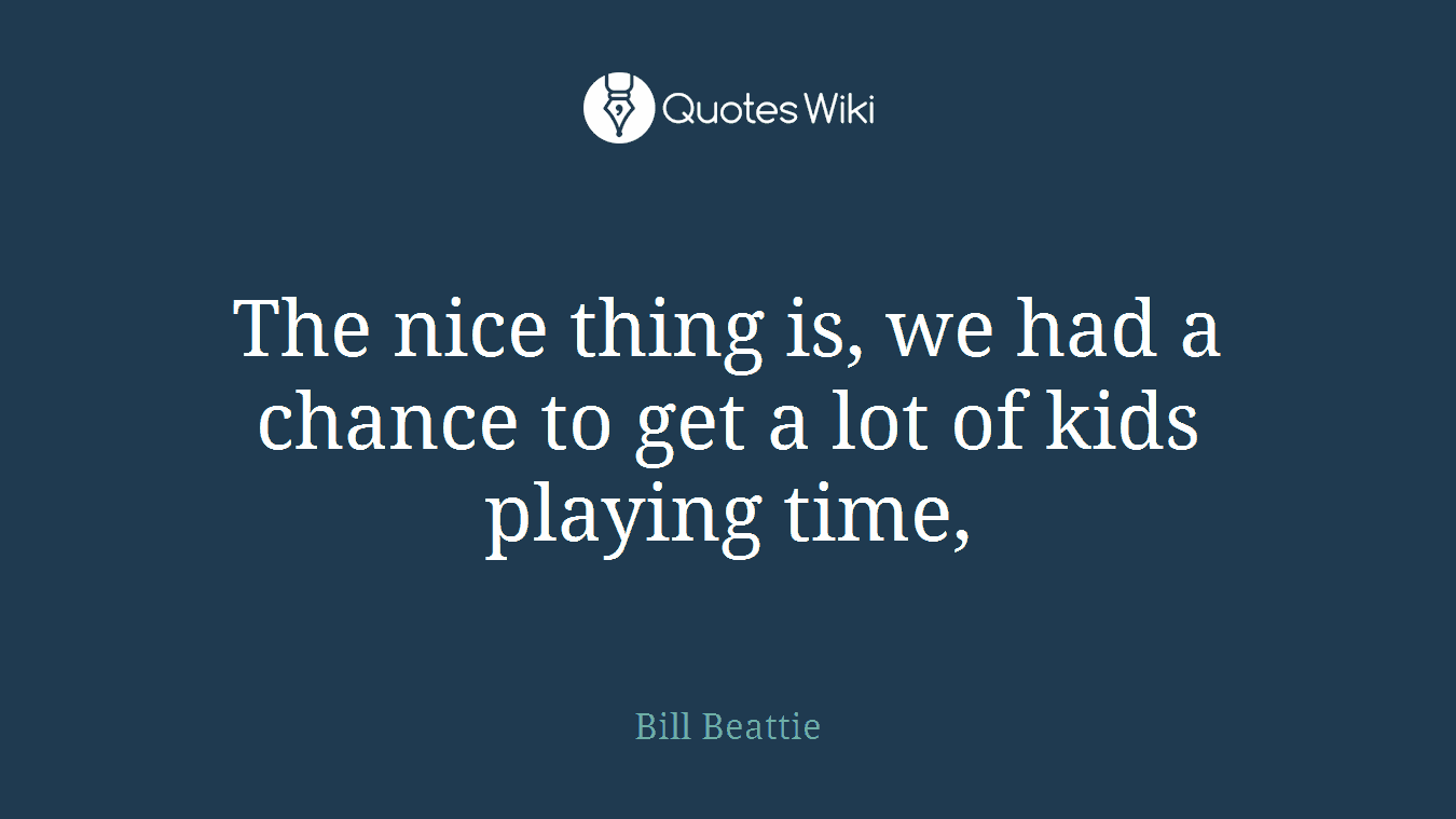 The nice thing is, we had a chance to get a lot of kids playing time,