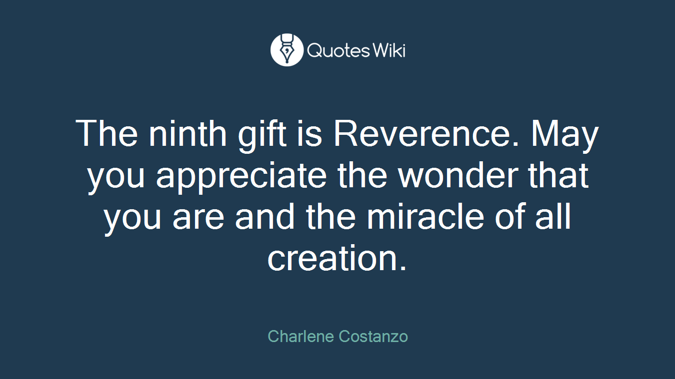 The ninth gift is Reverence. May you appreciate the wonder that you are and the miracle of all creation.