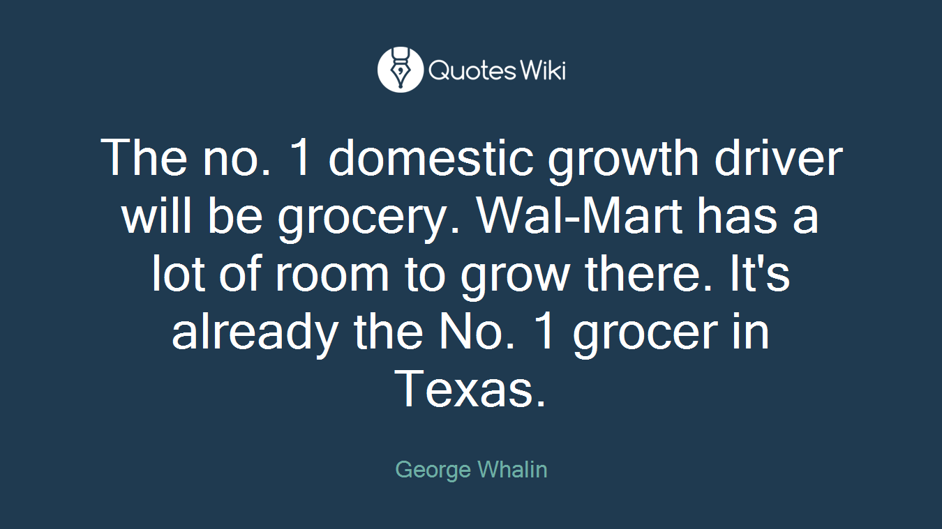 The no. 1 domestic growth driver will be grocery. Wal-Mart has a lot of room to grow there. It's already the No. 1 grocer in Texas.