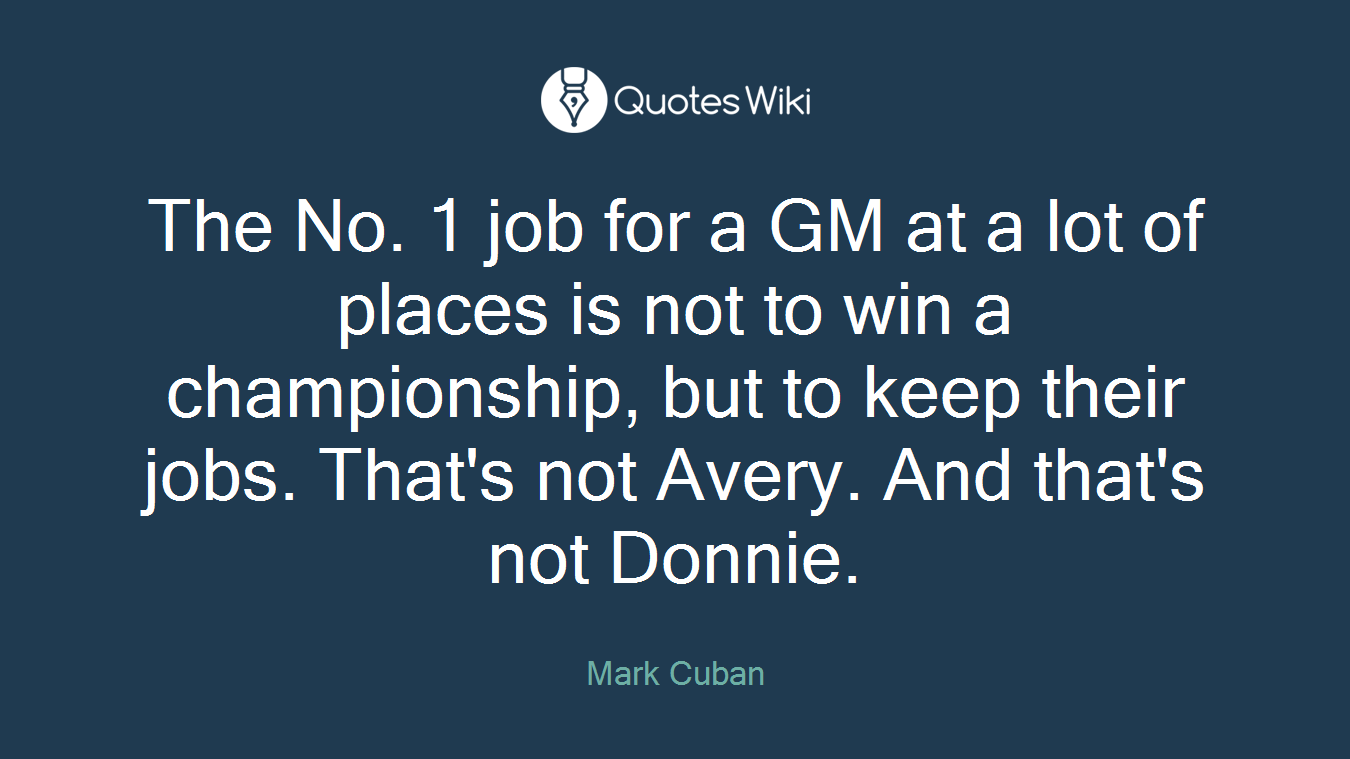 The No. 1 job for a GM at a lot of places is not to win a championship, but to keep their jobs. That's not Avery. And that's not Donnie.