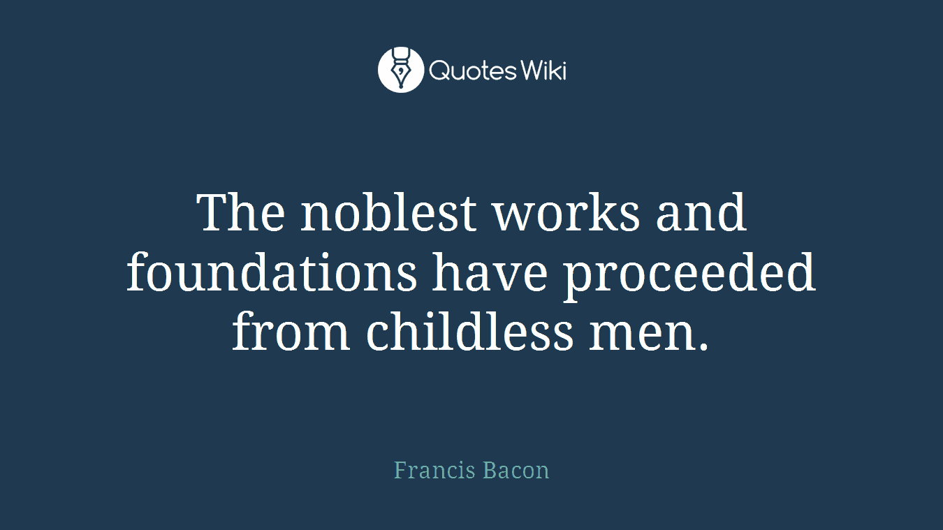 The noblest works and foundations have proceeded from childless men.