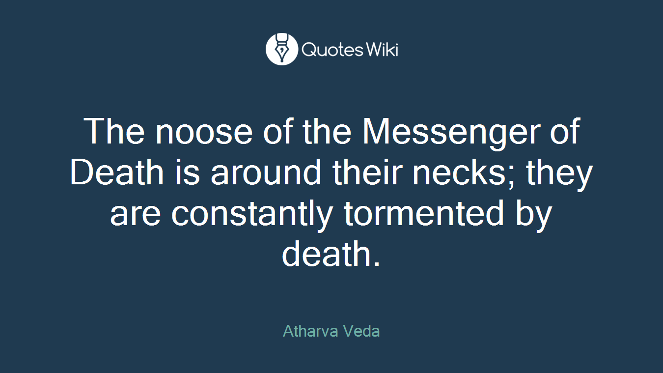 The noose of the Messenger of Death is around their necks; they are constantly tormented by death.