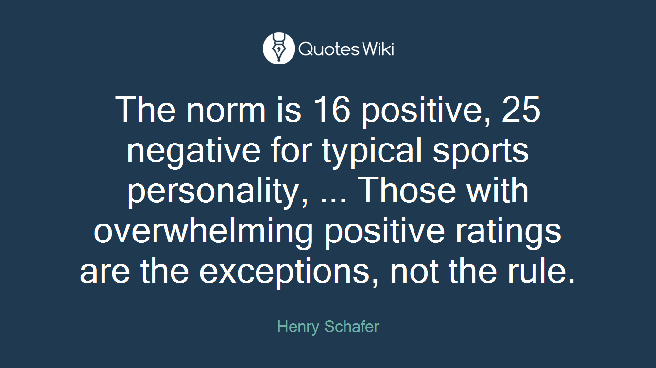 The norm is 16 positive, 25 negative for typical sports personality, ... Those with overwhelming positive ratings are the exceptions, not the rule.