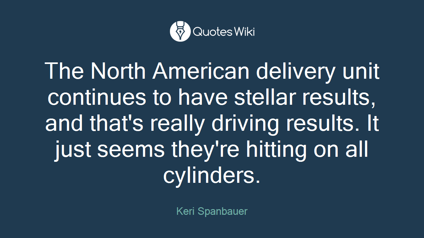 The North American delivery unit continues to have stellar results, and that's really driving results. It just seems they're hitting on all cylinders.