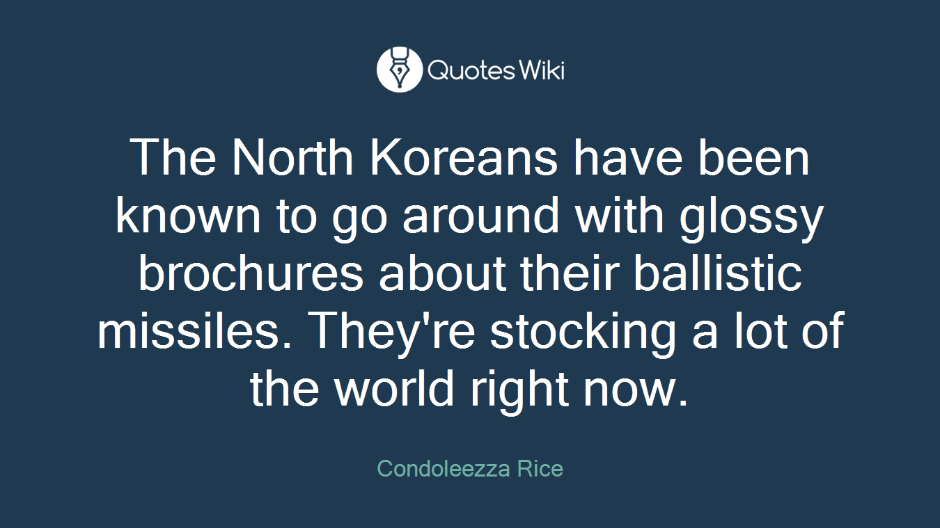 The North Koreans have been known to go around with glossy brochures about their ballistic missiles. They're stocking a lot of the world right now.