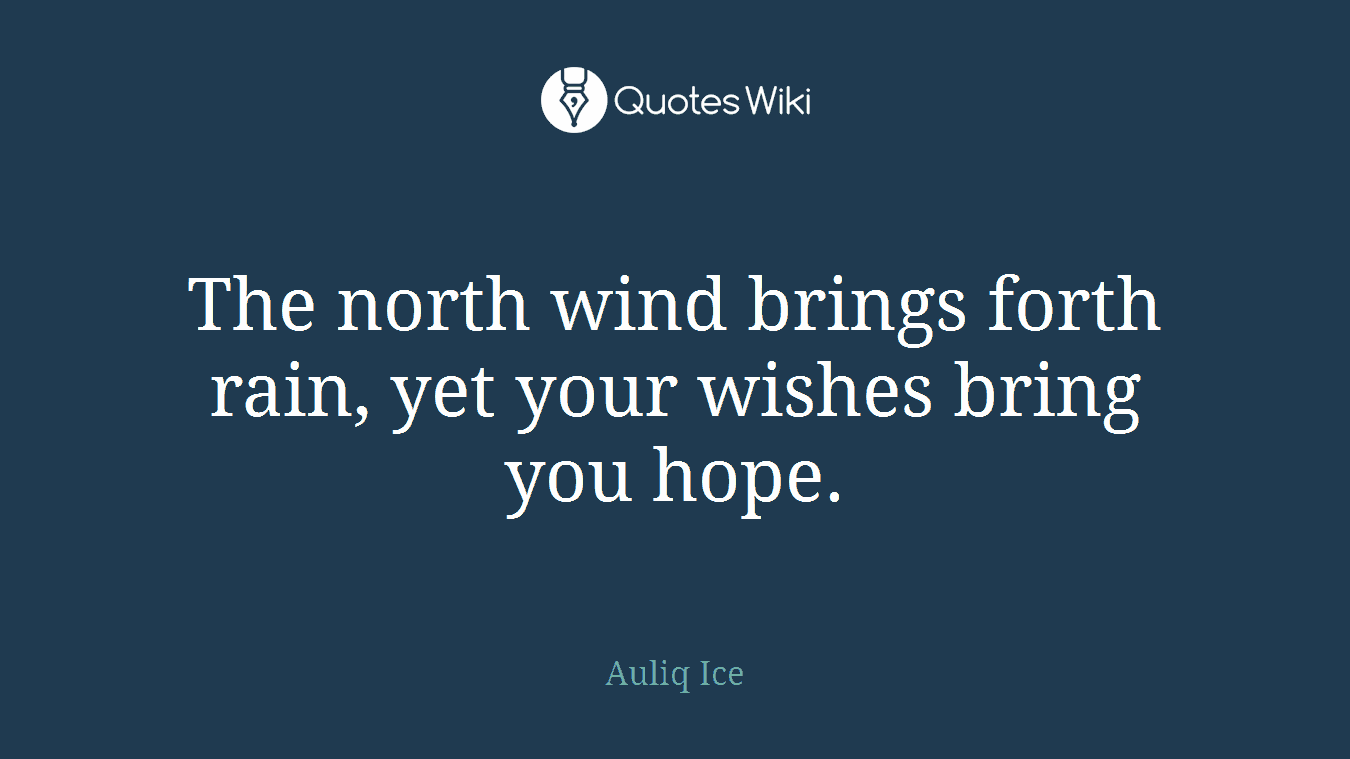 The north wind brings forth rain, yet your wishes bring you hope.