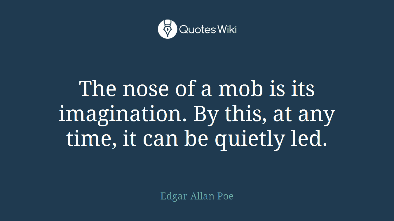 The nose of a mob is its imagination. By this, at any time, it can be quietly led.