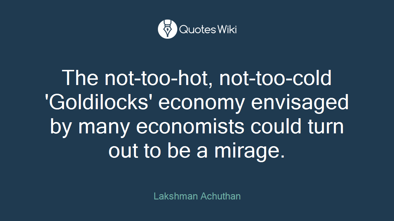 The not-too-hot, not-too-cold 'Goldilocks' economy envisaged by many economists could turn out to be a mirage.