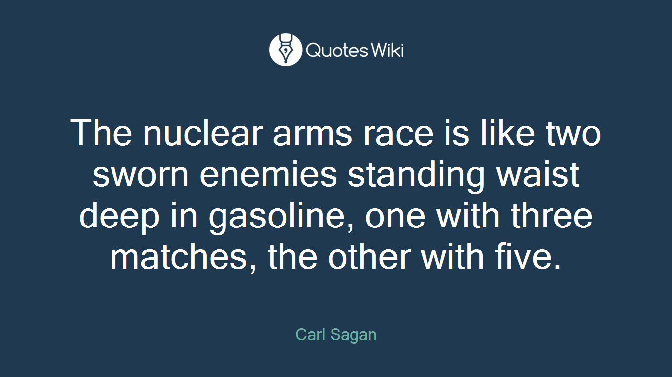 The nuclear arms race is like two sworn enemies standing waist deep in gasoline, one with three matches, the other with five.