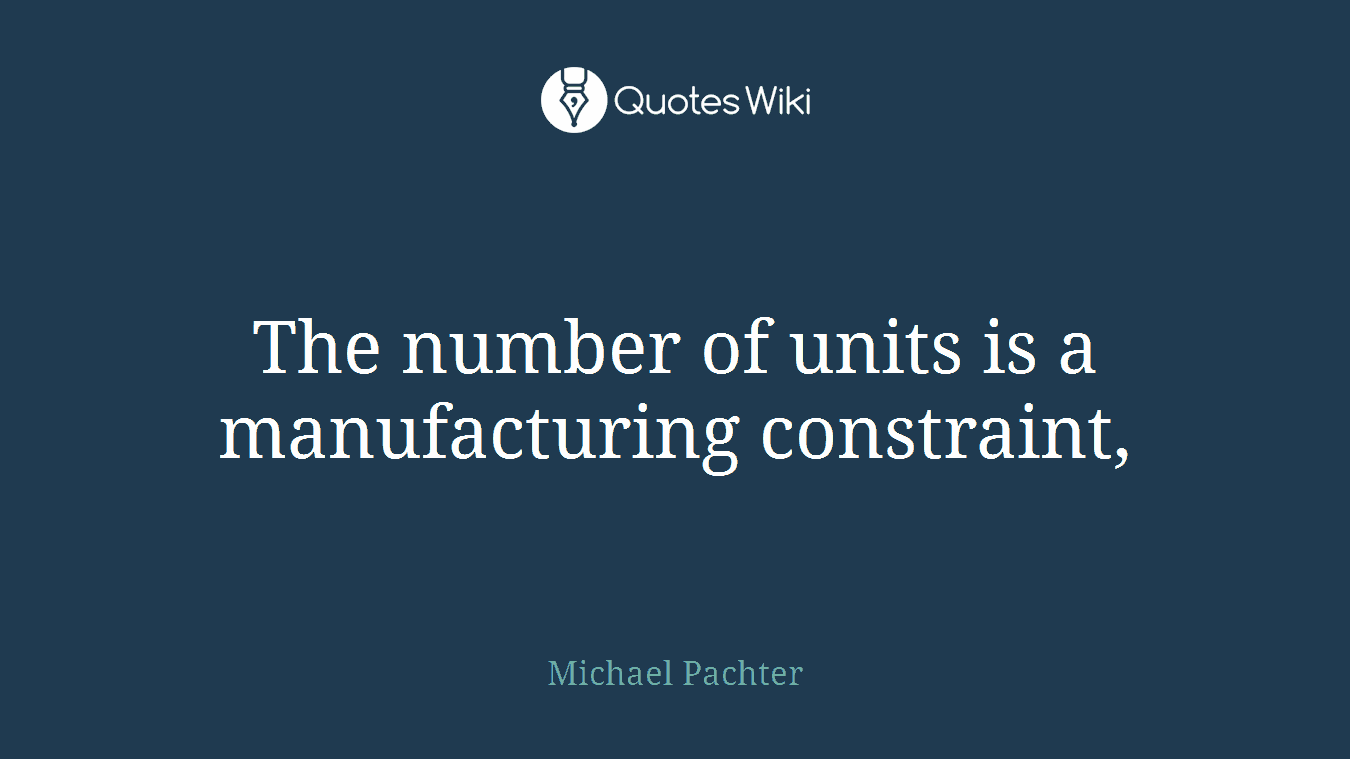 The number of units is a manufacturing constraint,