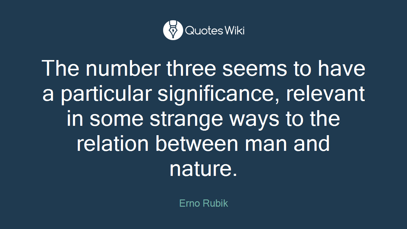 The number three seems to have a particular significance, relevant in some strange ways to the relation between man and nature.
