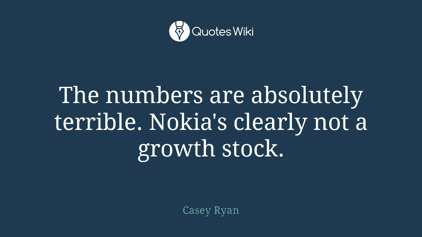 The numbers are absolutely terrible. Nokia's clearly not a growth stock.