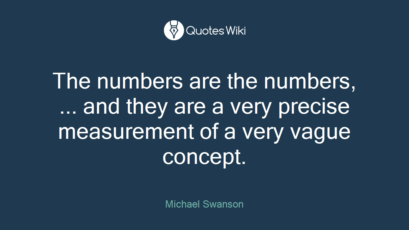 The numbers are the numbers, ... and they are a very precise measurement of a very vague concept.