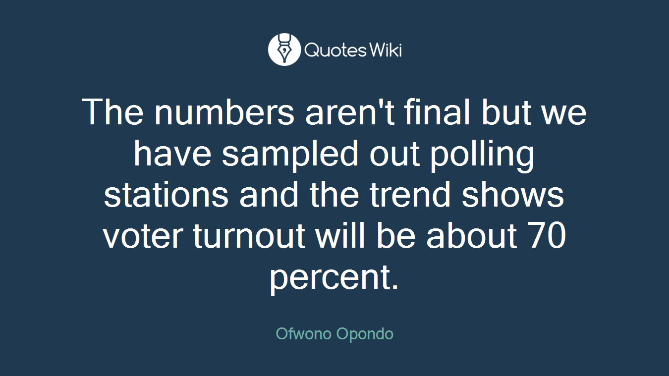 The numbers aren't final but we have sampled out polling stations and the trend shows voter turnout will be about 70 percent.