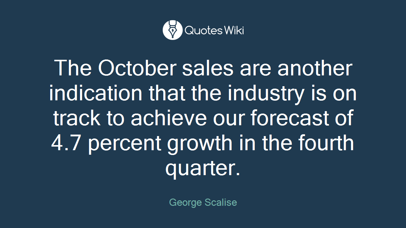 The October sales are another indication that the industry is on track to achieve our forecast of 4.7 percent growth in the fourth quarter.