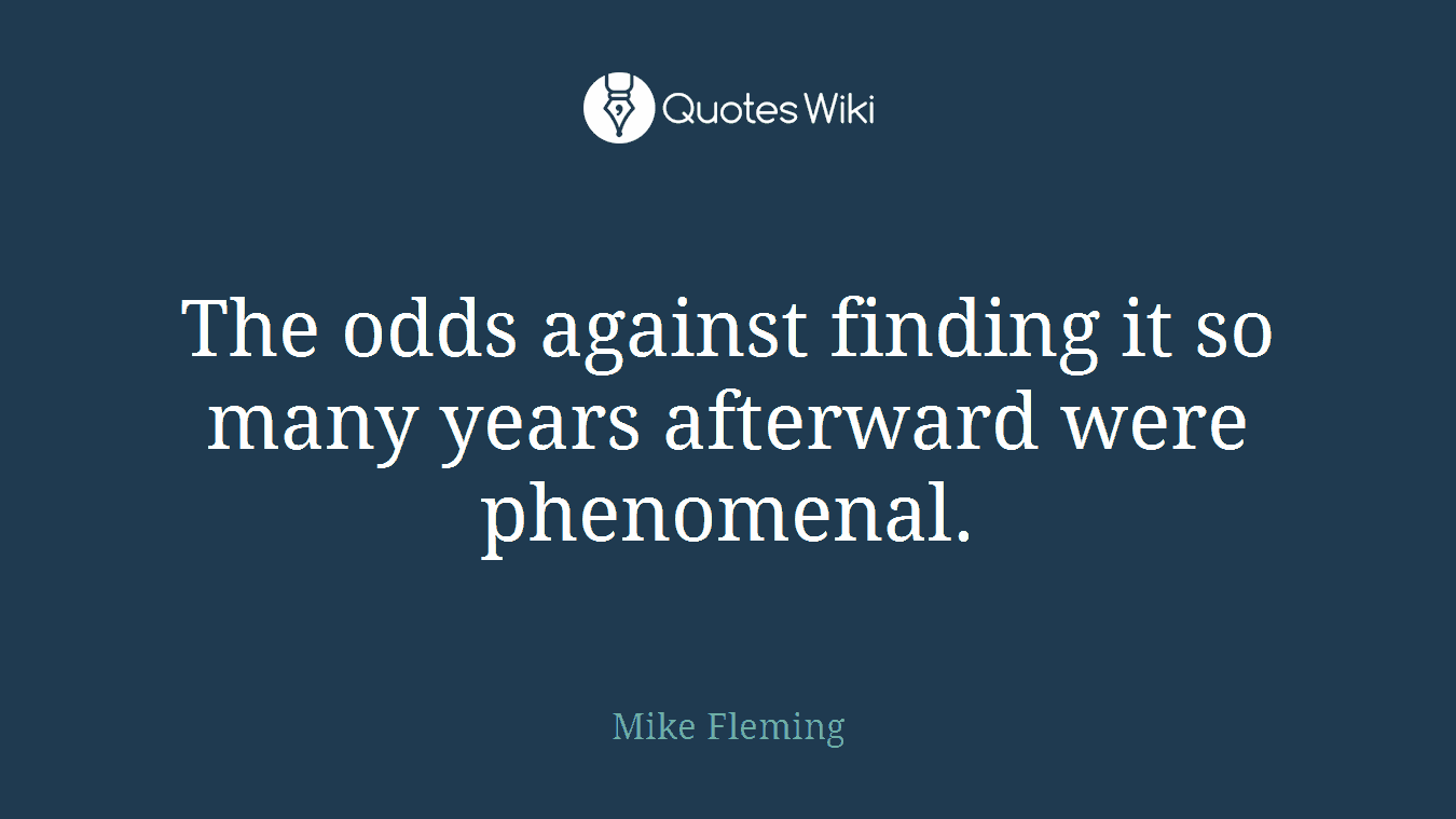 The odds against finding it so many years afterward were phenomenal.