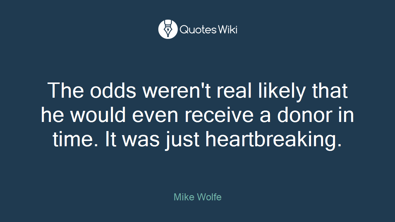 The odds weren't real likely that he would even receive a donor in time. It was just heartbreaking.