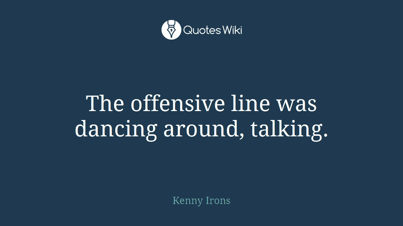 The offensive line was dancing around, talking.