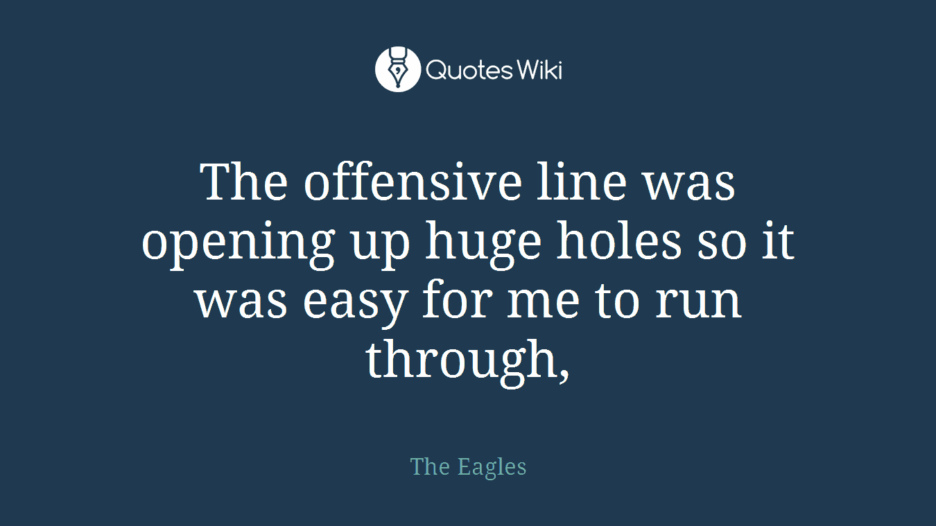 The offensive line was opening up huge holes so it was easy for me to run through,