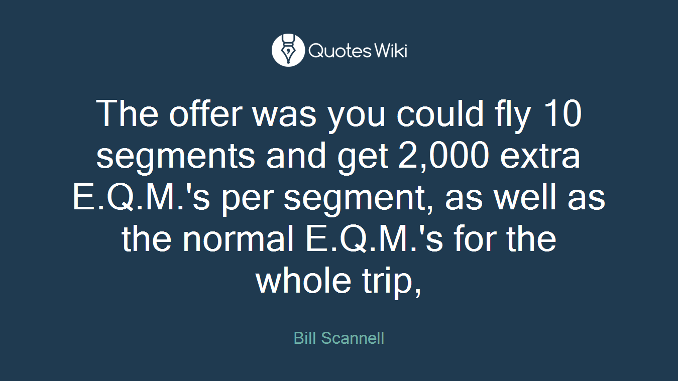 The offer was you could fly 10 segments and get 2,000 extra E.Q.M.'s per segment, as well as the normal E.Q.M.'s for the whole trip,