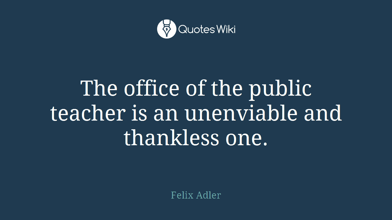 The office of the public teacher is an unenviable and thankless one.