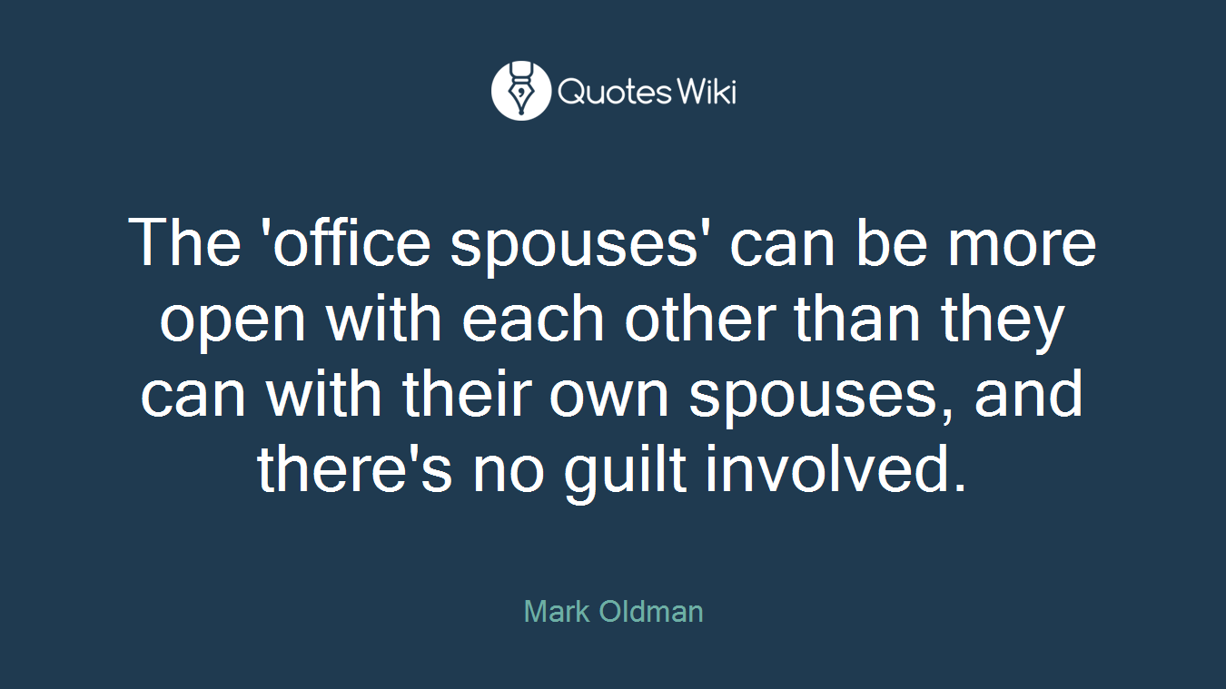 The 'office spouses' can be more open with each other than they can with their own spouses, and there's no guilt involved.