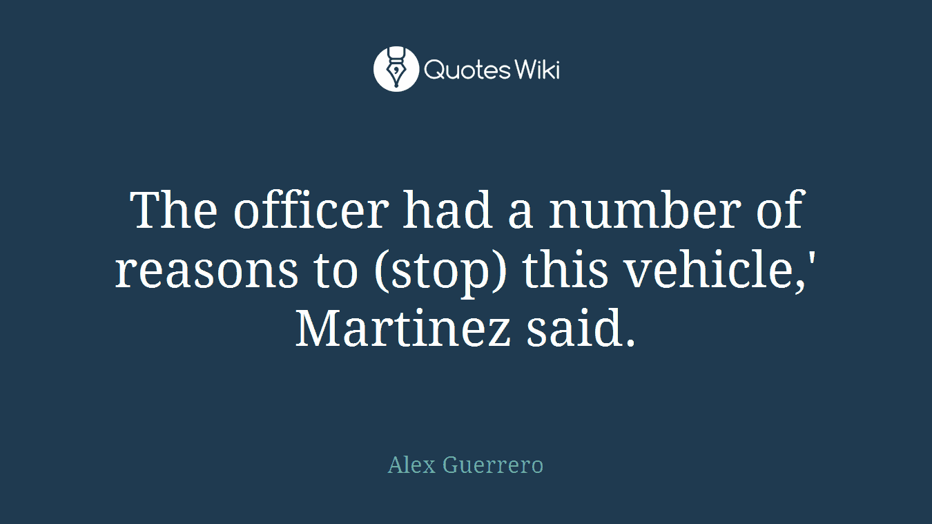 The officer had a number of reasons to (stop) this vehicle,' Martinez said.