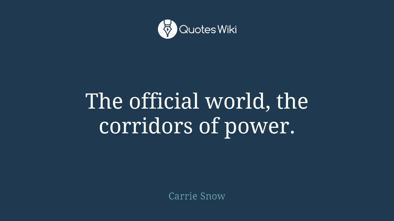 The official world, the corridors of power.