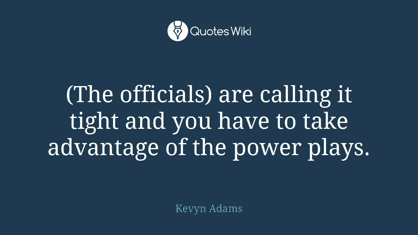 (The officials) are calling it tight and you have to take advantage of the power plays.