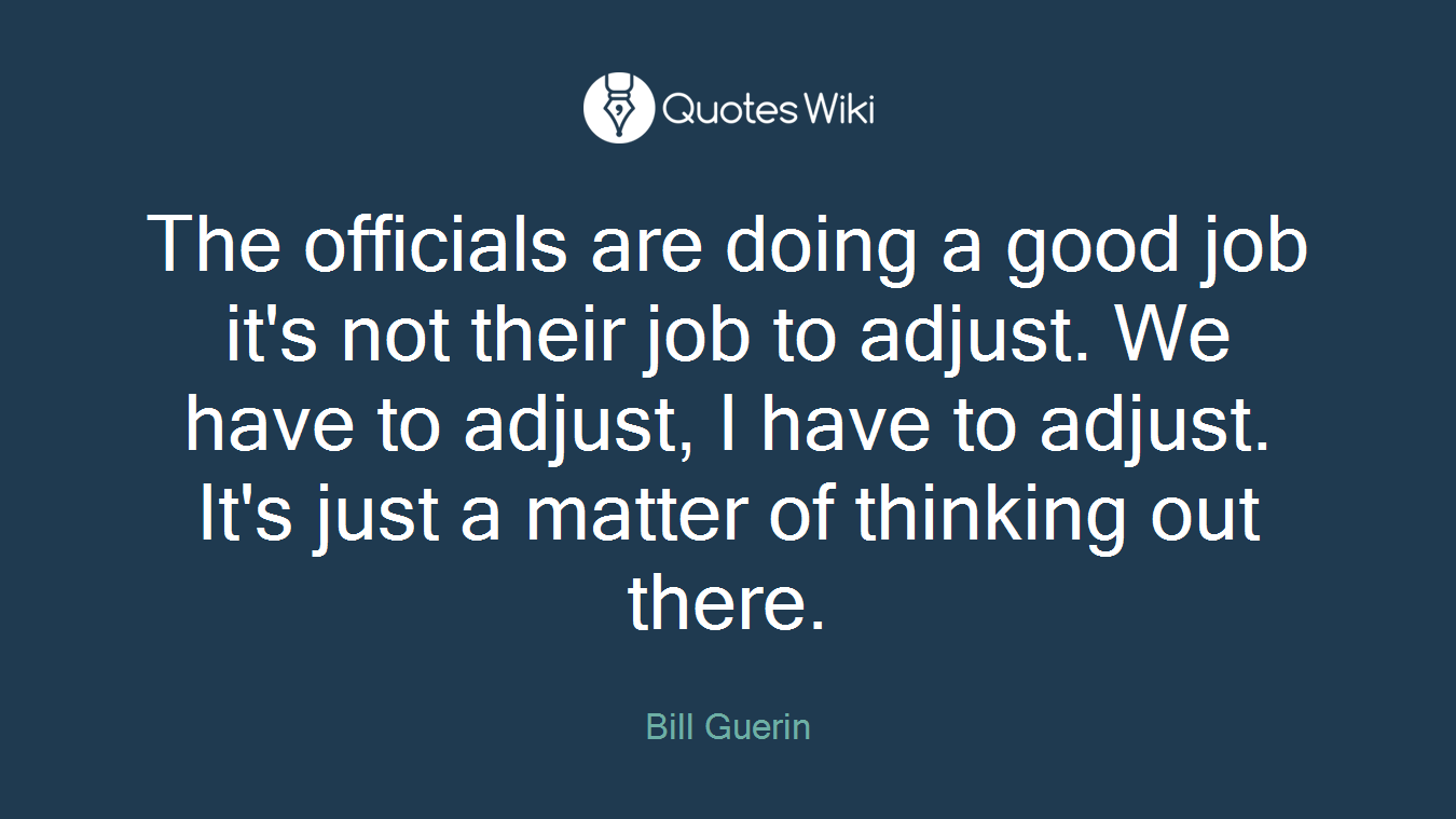 The officials are doing a good job it's not their job to adjust. We have to adjust, I have to adjust. It's just a matter of thinking out there.