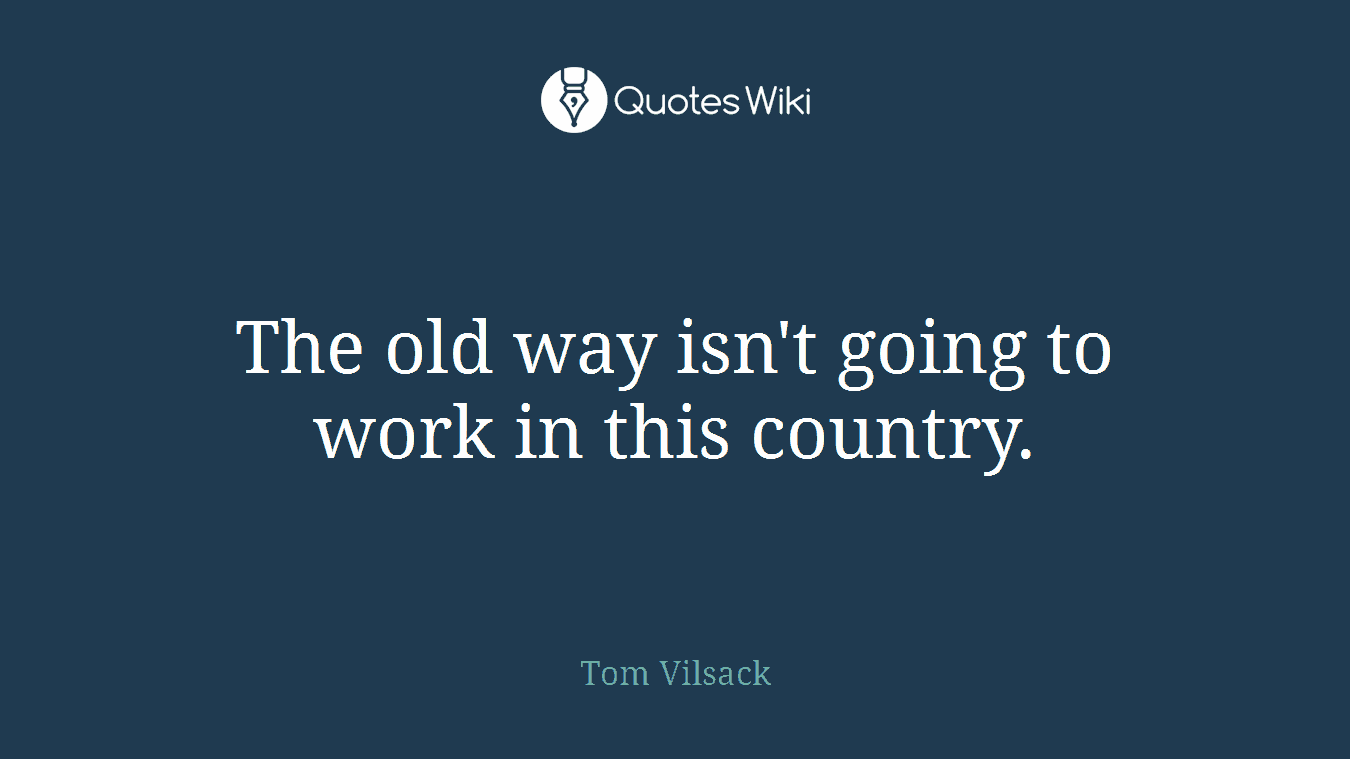 The old way isn't going to work in this country.