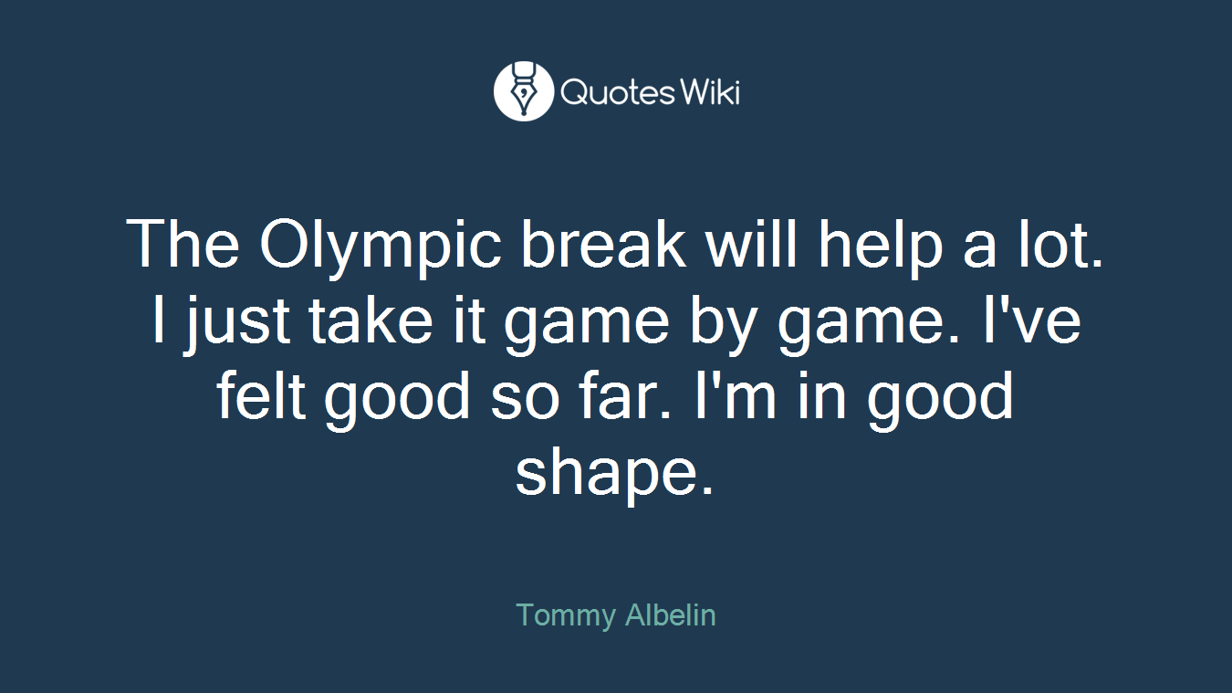 The Olympic break will help a lot. I just take it game by game. I've felt good so far. I'm in good shape.