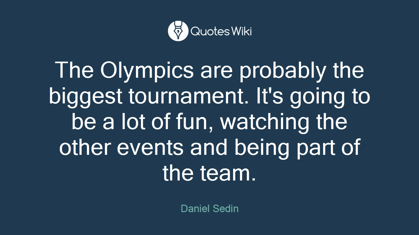 The Olympics are probably the biggest tournament. It's going to be a lot of fun, watching the other events and being part of the team.