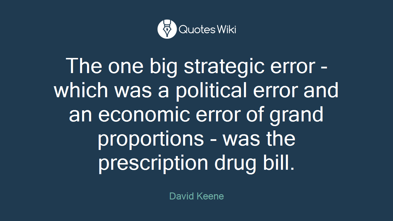The one big strategic error - which was a political error and an economic error of grand proportions - was the prescription drug bill.