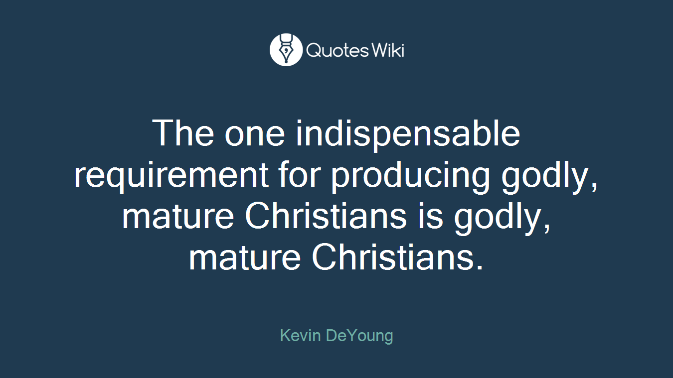 The one indispensable requirement for producing godly, mature Christians is godly, mature Christians.