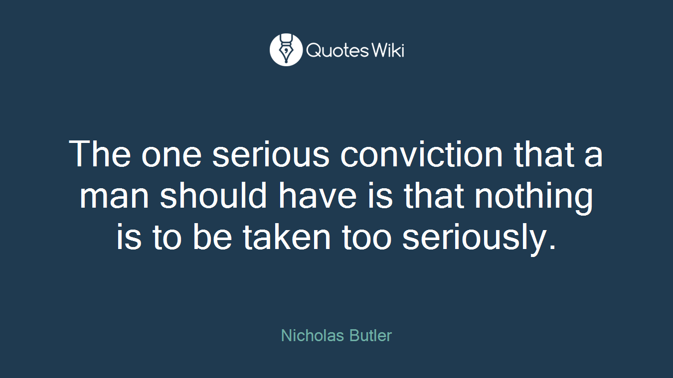 The one serious conviction that a man should have is that nothing is to be taken too seriously.