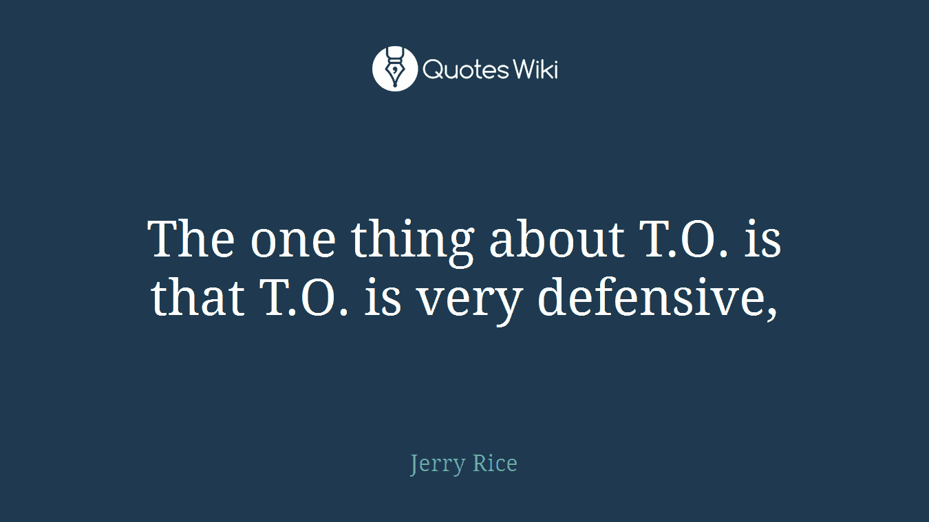 The one thing about T.O. is that T.O. is very defensive,