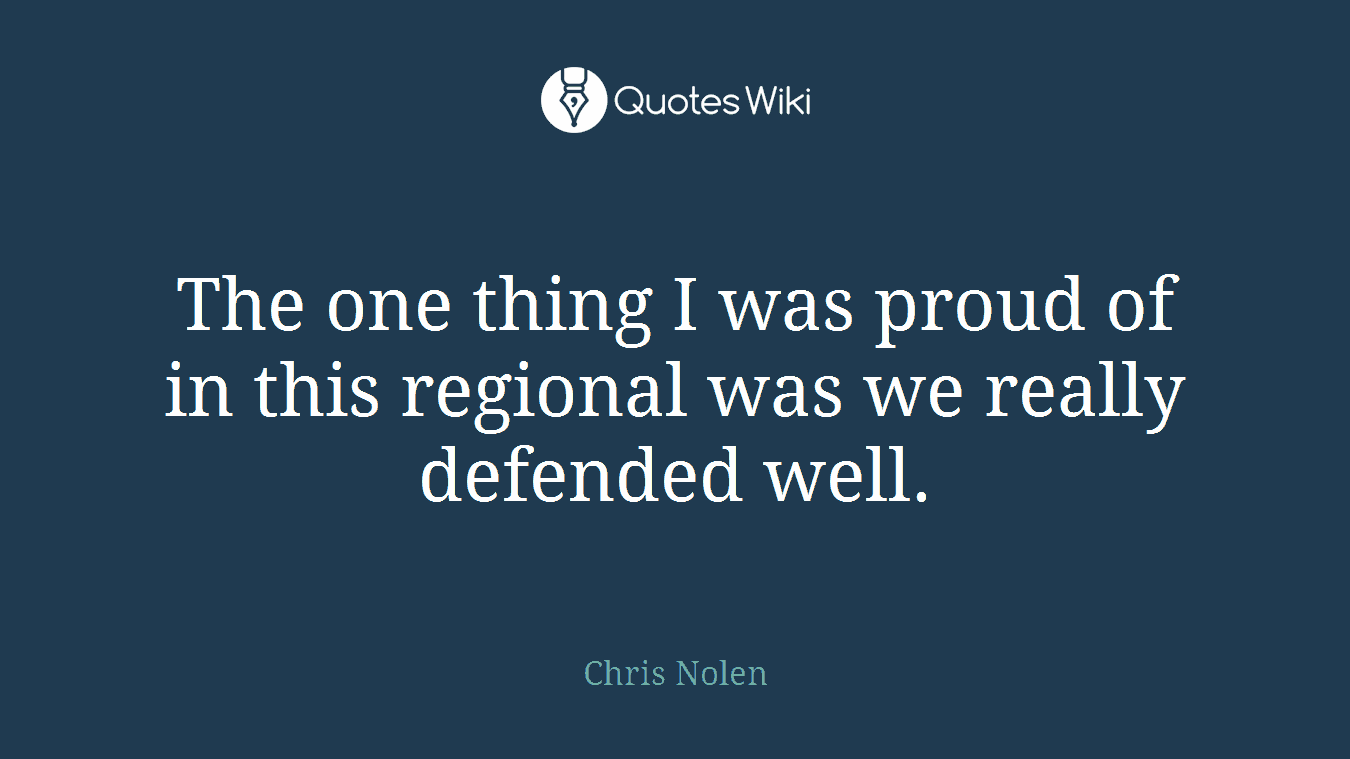 The one thing I was proud of in this regional was we really defended well.